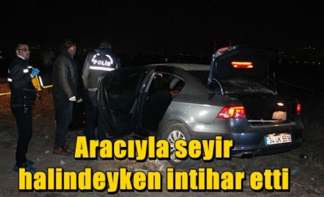 Aracıyla seyir halindeyken intihar etti