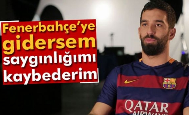 Arda Turan: Fenerbahçe’ye gidersem saygınlığımı kaybederim