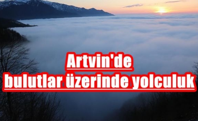 Artvin'de bulutlar üzerinde yolculuk