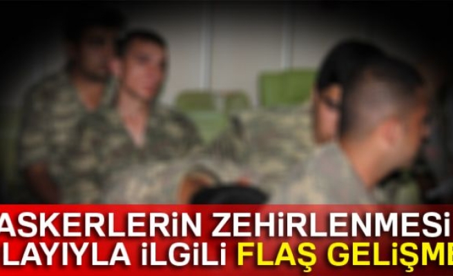 Askerlerin zehirlenmesi olayıyla ilgili flaş gelişme