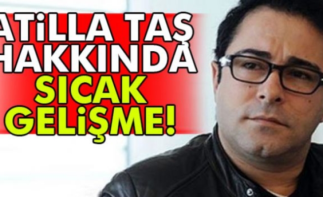 Atilla Taş Hakkında Sıcak Gelişme