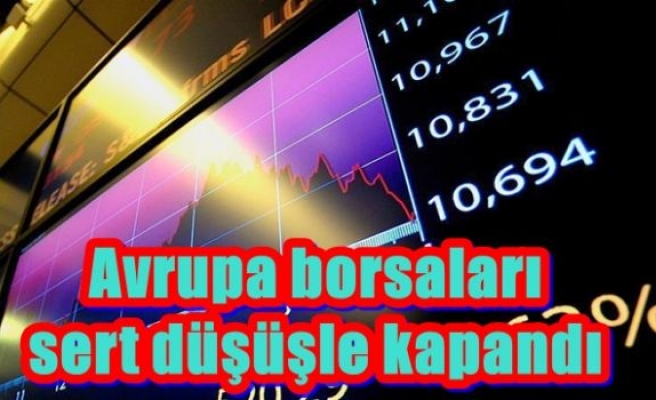 Avrupa borsaları sert düşüşle kapandı