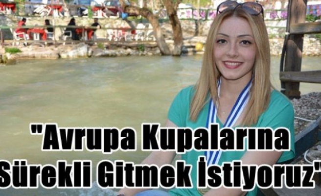 “Avrupa Kupalarına Sürekli Gitmek İstiyoruz“