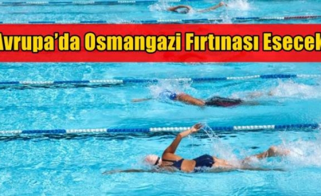 Avrupa’da Osmangazi Fırtınası Esecek