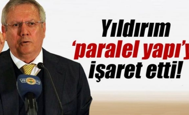 Aziz Yıldırım ’paralel yapı’yı işaret etti