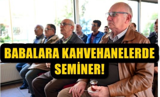 BABALARA KAHVEHANELERDE SEMİNER!