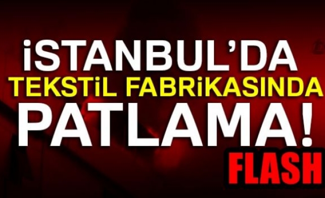 Bağcılar'da tekstil fabrikasında patlama oldu