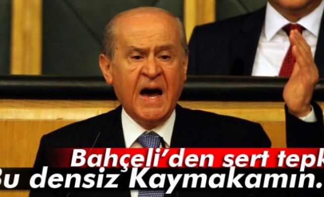 Bahçeli: 'Bu densiz Kaymakamın...'