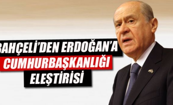 Bahçeli’den Erdoğan’a cumhurbaşkanlığı eleştirisi