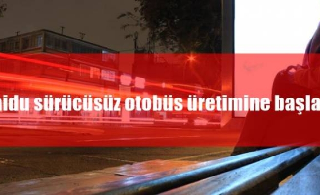 Baidu sürücüsüz otobüs üretimine başladı