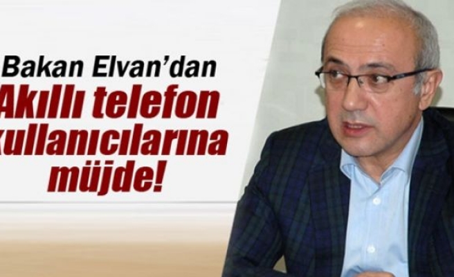 Bakan Elvan'dan akıllı telefon kullanıcılarına müjde