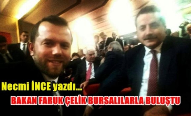 Bakan Faruk Çelik Bursalılarla buluştu