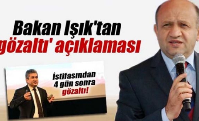 Bakan Fikri Işık'tan 'gözaltı' açıklaması