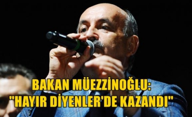  Bakan Müezzinoğlu: “Hayır Diyenler de Kazandı“