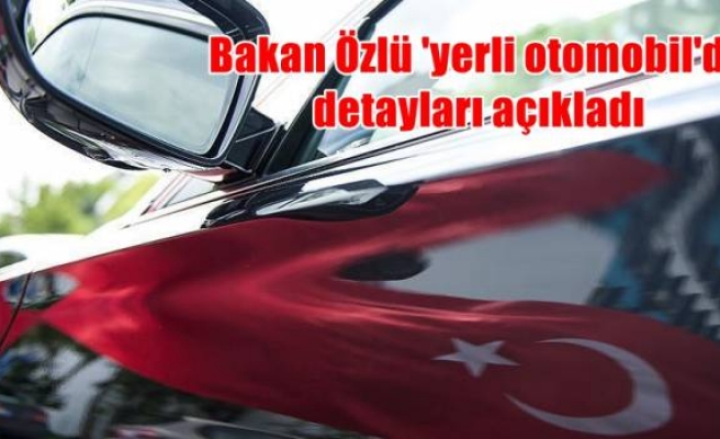 Bakan Özlü 'yerli otomobil'de detayları açıkladı