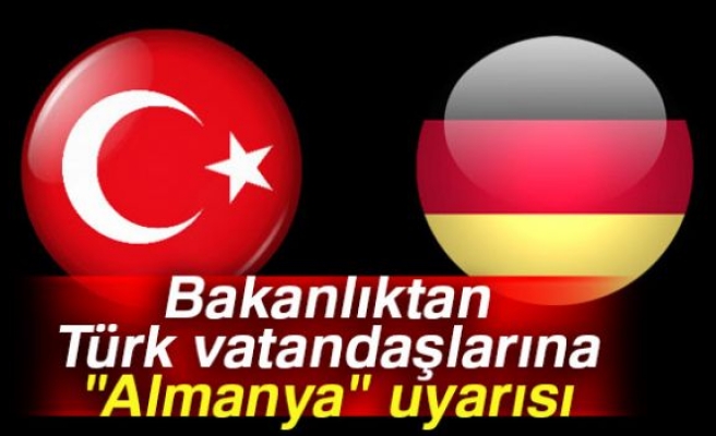 Bakanlıktan “Almanya“ uyarısı!