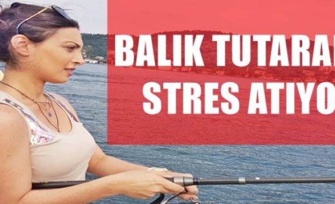 BALIK TUTARAK STRES ATIYOR