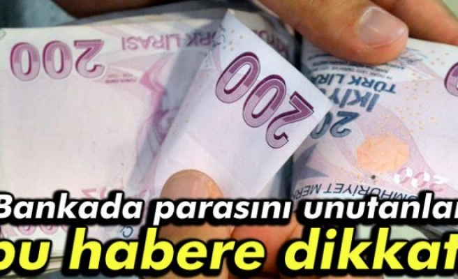 Bankada parasını unutanlar bu habere dikkat!