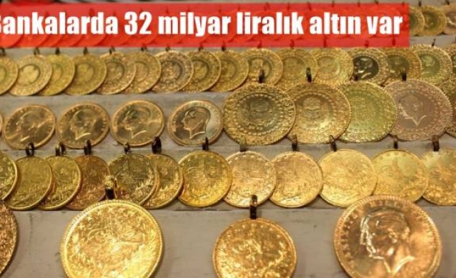 Bankalarda 32 milyar liralık altın var