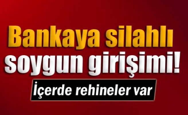 Bankaya silahlı soygun girişimi!