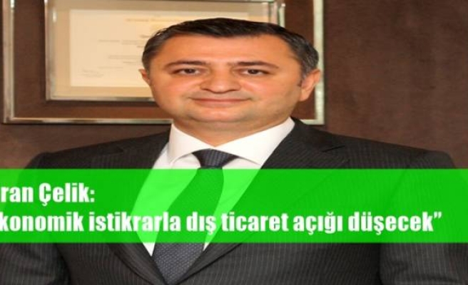 Baran Çelik: “Ekonomik istikrarla dış ticaret açığı düşecek”