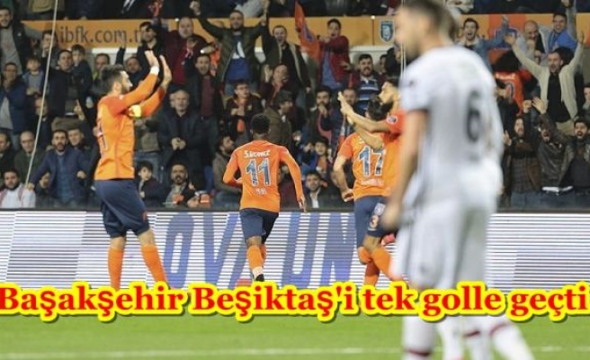 Başakşehir Beşiktaş'i tek golle geçti