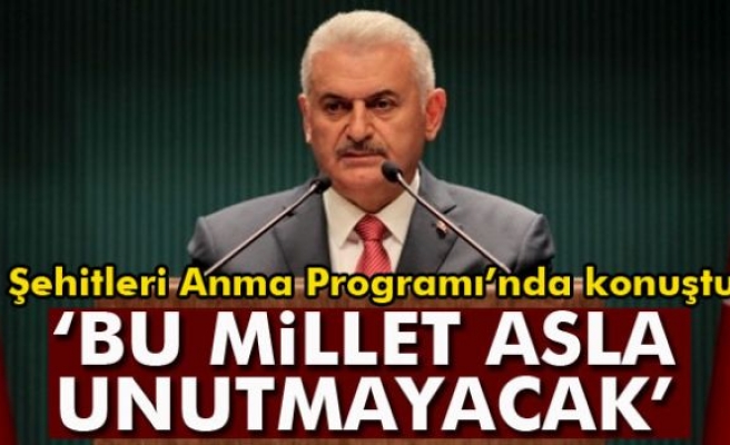 Başbakan Yıldırım: 'Bu millet asla unutmayacak'