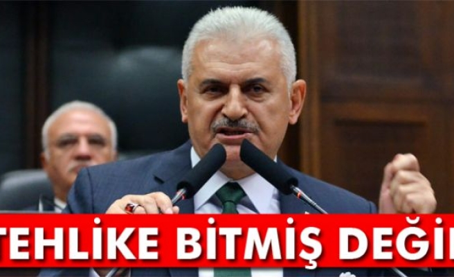 Başbakan Yıldırım: Tehlike bitmiş değil