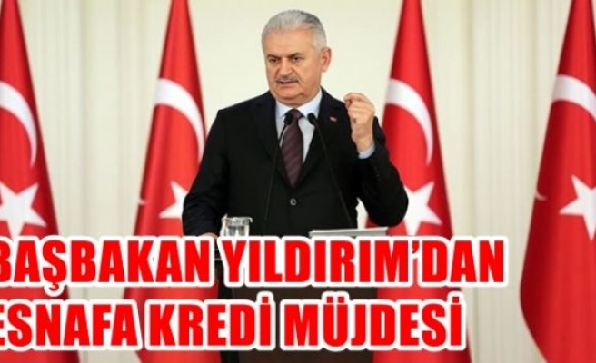 Başbakan YILDIRIM’DAN Esnafa Kredi Müjdesi