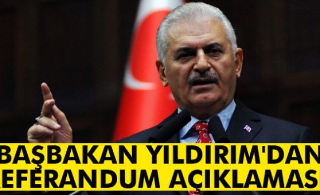 Başbakan Yıldırım'dan referandum açıklaması!