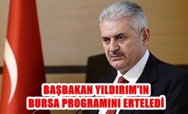 Başbakan Yıldırım'ın Bursa programı ertelendi