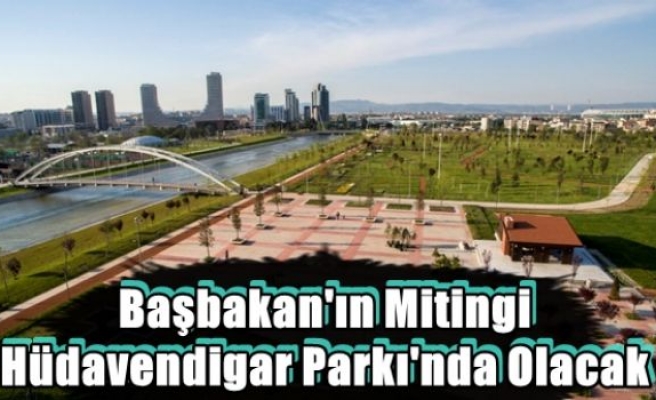 Başbakan'ın Mitingi Hüdavendigar Parkı'nda Olacak