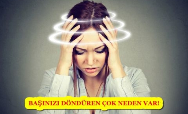 BAŞINIZI DÖNDÜREN ÇOK NEDEN VAR!