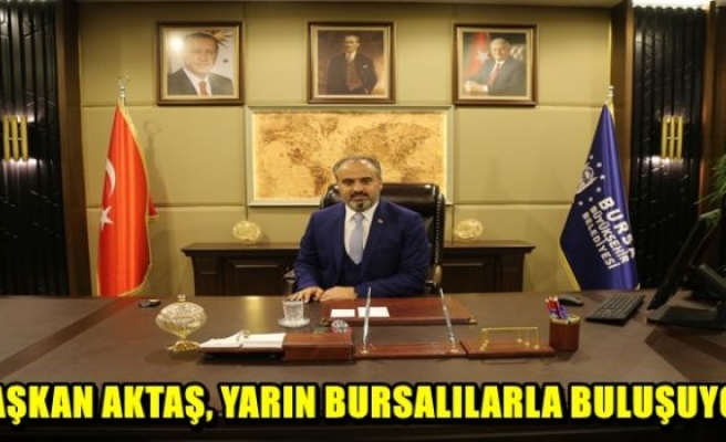 Başkan Aktaş,yarın bursalılarla buluşuyor