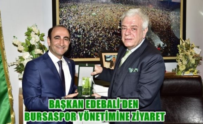 Başkan Edebali'den Bursaspor yönetimine ziyaret