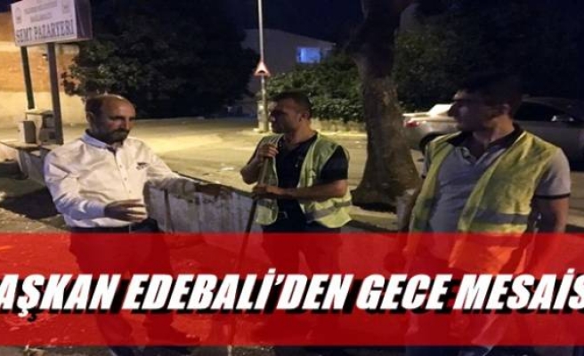 BAŞKAN EDEBALİ’DEN GECE MESAİSİ