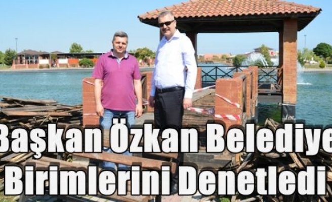 Başkan Özkan Belediye Birimlerini Denetledi