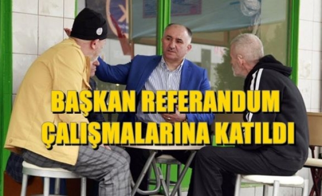 BAŞKAN REFERANDUM ÇALIŞMALARINA KATILDI