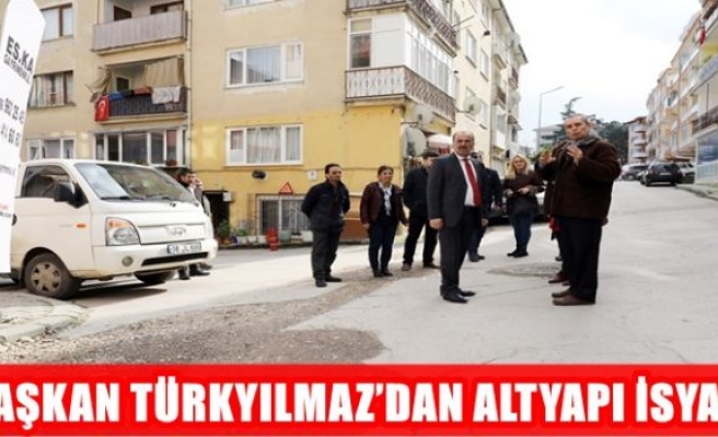 BAŞKAN TÜRKYILMAZ’DAN ALTYAPI İSYANI