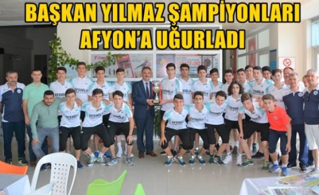 BAŞKAN YILMAZ ŞAMPİYONLARI AFYON’A UĞURLADI