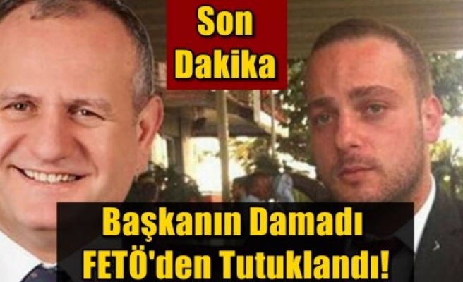 Başkanın Damadı FETÖ'den Tutuklandı!