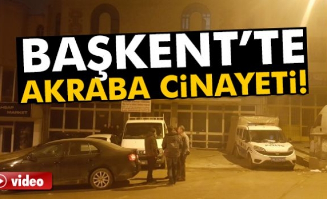 BAŞKENTTE AKRABA CİNAYETİ!