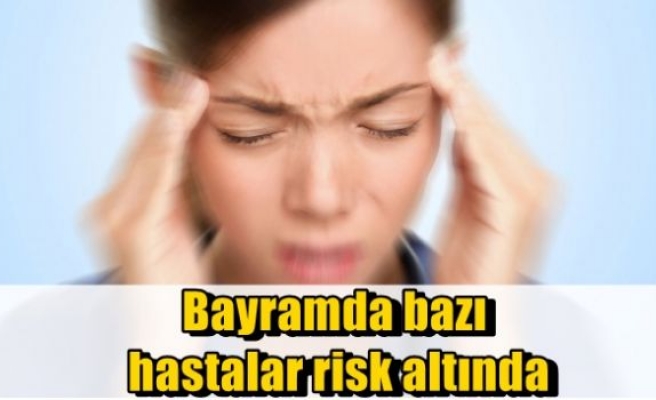 Bayramda bazı hastalar risk altında