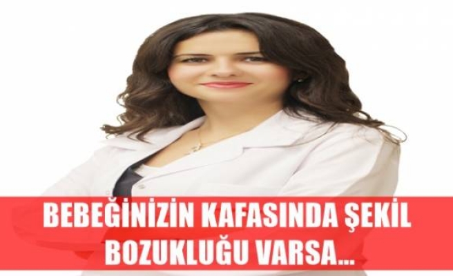 BEBEĞİNİZİN KAFASINDA ŞEKİL BOZUKLUĞU VARSA…