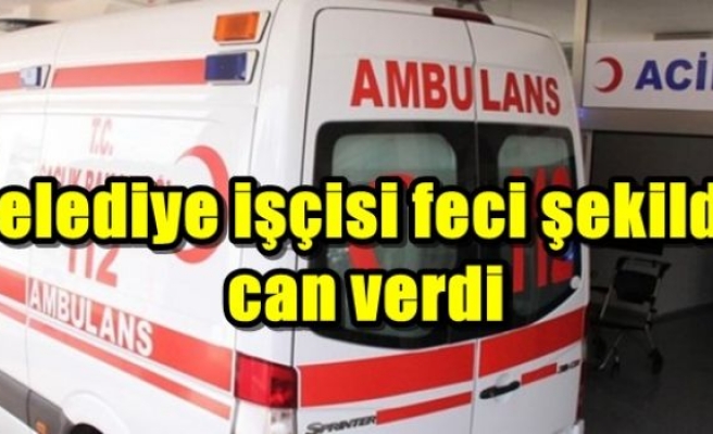 Belediye işçisi feci şekilde can verdi