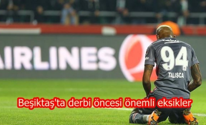 Beşiktaş'ta derbi öncesi önemli eksikler