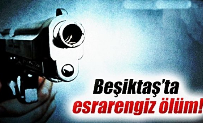 Beşiktaş'ta esrarengiz ölüm!