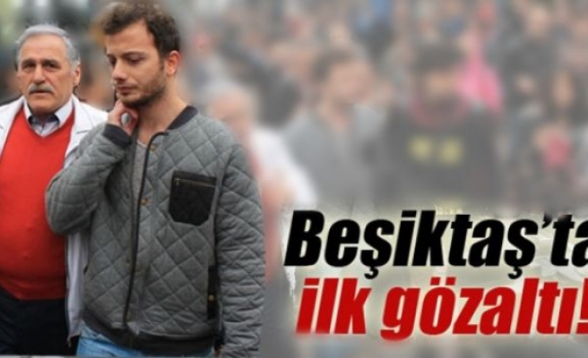 Beşiktaş'ta ilk gözaltı