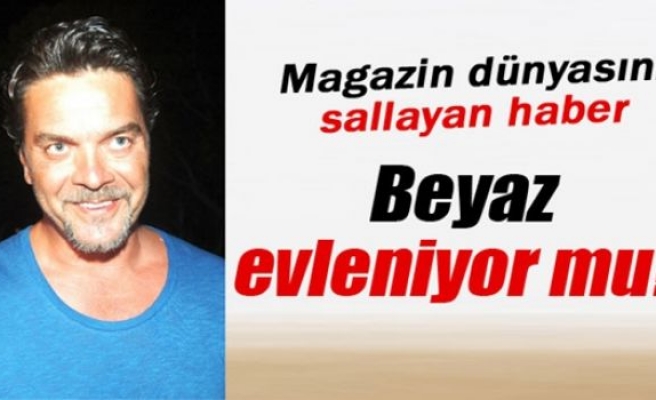 Beyaz evleniyor mu?