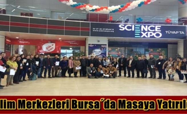 Bilim Merkezleri Bursa´da Masaya Yatırıldı